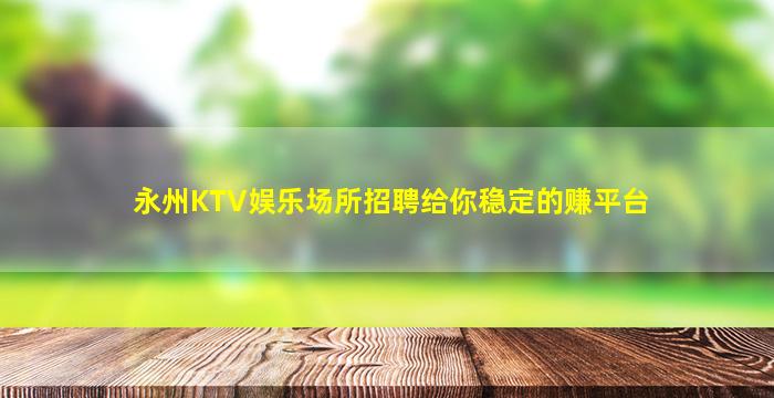 永州KTV娱乐场所招聘给你稳定的赚平台